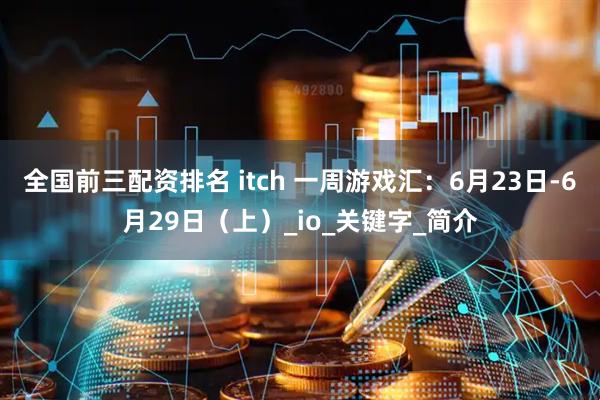 全国前三配资排名 itch 一周游戏汇：6月23日-6月29日（上）_io_关键字_简介