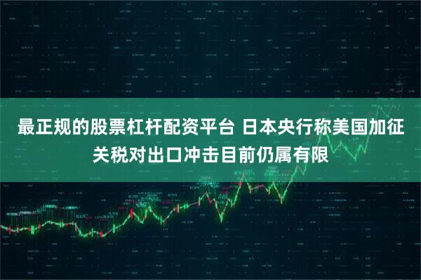 最正规的股票杠杆配资平台 日本央行称美国加征关税对出口冲击目前仍属有限