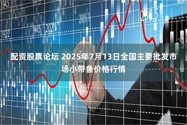 配资股票论坛 2025年7月13日全国主要批发市场小带鱼价格行情