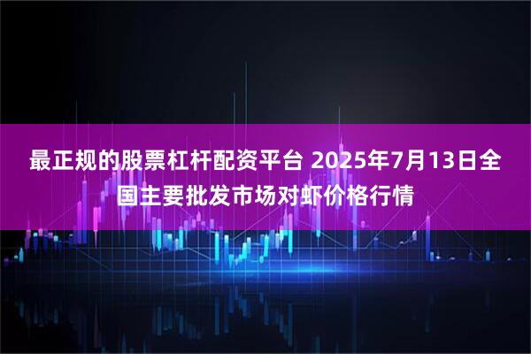 最正规的股票杠杆配资平台 2025年7月13日全国主要批发市场对虾价格行情