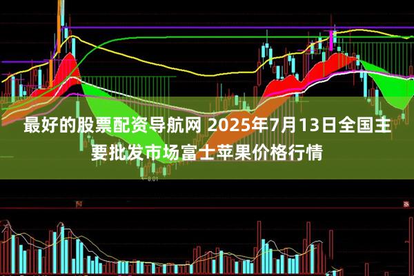 最好的股票配资导航网 2025年7月13日全国主要批发市场富士苹果价格行情