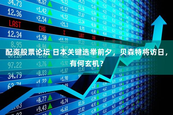 配资股票论坛 日本关键选举前夕，贝森特将访日，有何玄机？