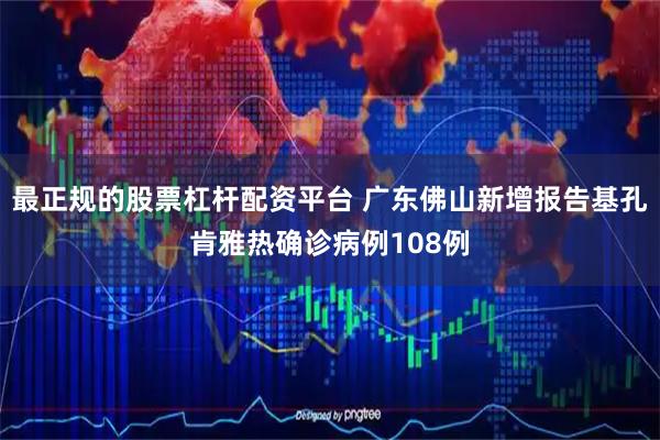 最正规的股票杠杆配资平台 广东佛山新增报告基孔肯雅热确诊病例108例