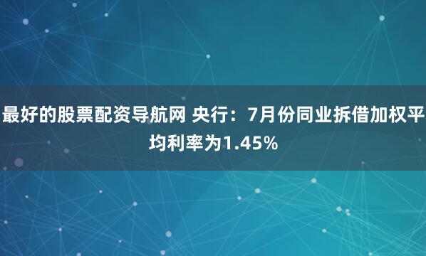 最好的股票配资导航网 央行：7月份同业拆借加权平均利率为1.45%