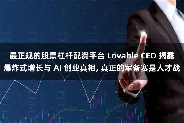最正规的股票杠杆配资平台 Lovable CEO 揭露爆炸式增长与 AI 创业真相, 真正的军备赛是人才战