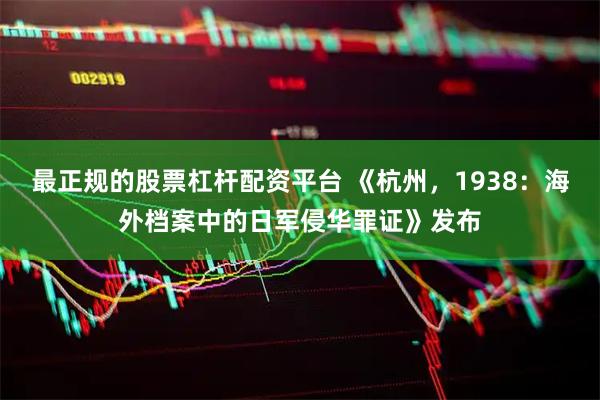 最正规的股票杠杆配资平台 《杭州，1938：海外档案中的日军侵华罪证》发布