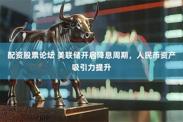 配资股票论坛 美联储开启降息周期，人民币资产吸引力提升