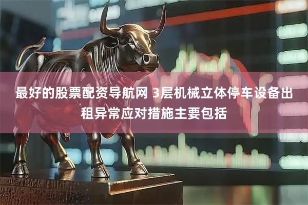 最好的股票配资导航网 3层机械立体停车设备出租异常应对措施主要包括