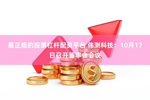 最正规的股票杠杆配资平台 伟测科技：10月17日召开董事会会议