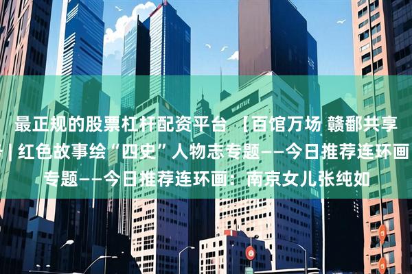 最正规的股票杠杆配资平台 【百馆万场 赣鄱共享】百馆联动云服务 | 红色故事绘“四史”人物志专题——今日推荐连环画：南京女儿张纯如