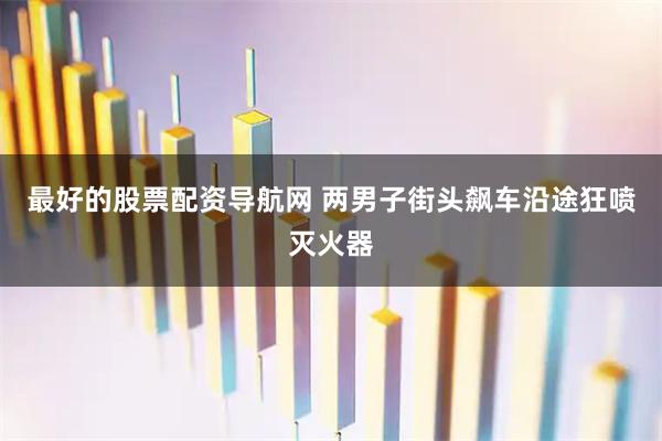 最好的股票配资导航网 两男子街头飙车沿途狂喷灭火器